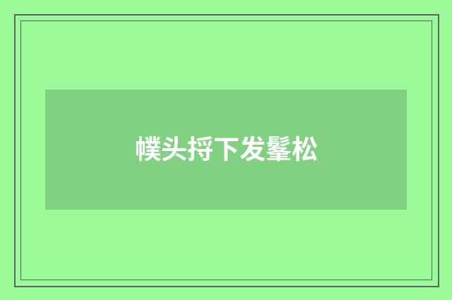 幞头捋下发髼松