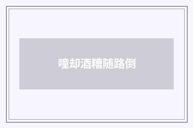 噇却酒糟随路倒