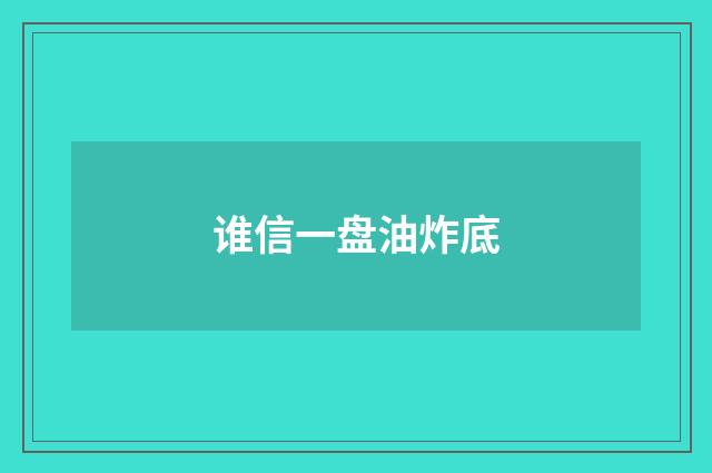 谁信一盘油炸底