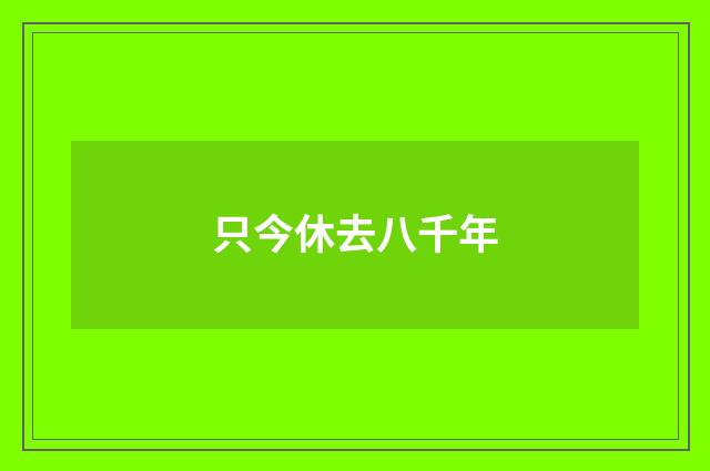 只今休去八千年