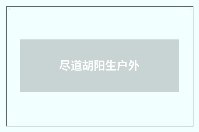 尽道胡阳生户外