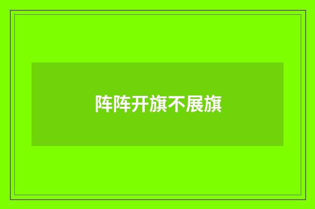 阵阵开旗不展旗