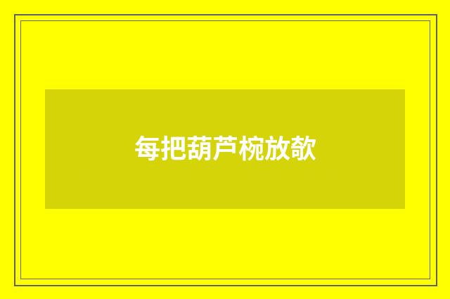 每把葫芦椀放欹
