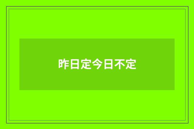 昨日定今日不定