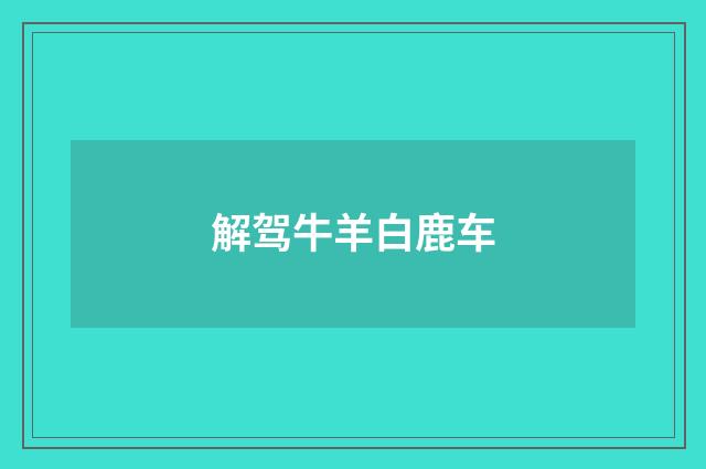 解驾牛羊白鹿车
