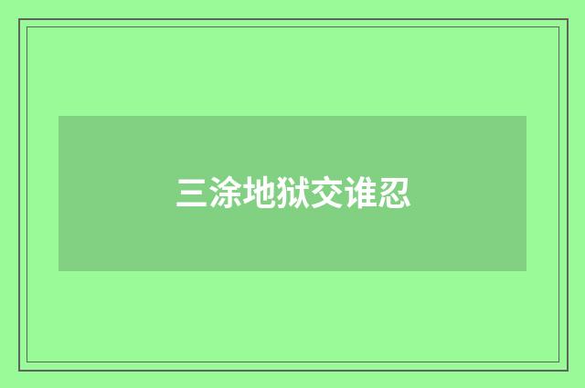 三涂地狱交谁忍