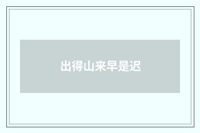 出得山来早是迟