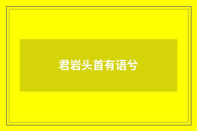 君岩头首有语兮