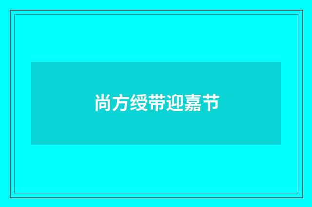 尚方绶带迎嘉节