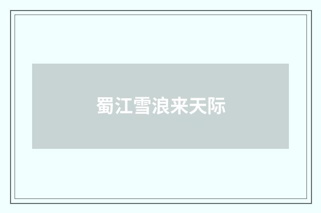 蜀江雪浪来天际