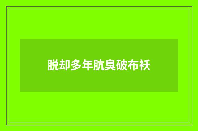 脱却多年肮臭破布袄