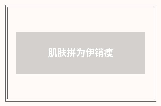 肌肤拼为伊销瘦