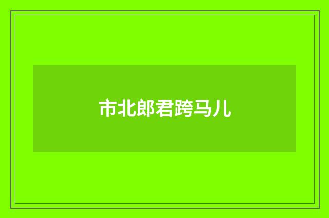 市北郎君跨马儿