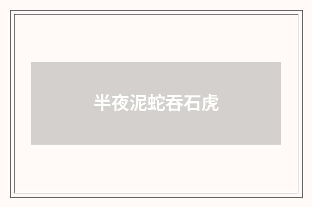 半夜泥蛇吞石虎