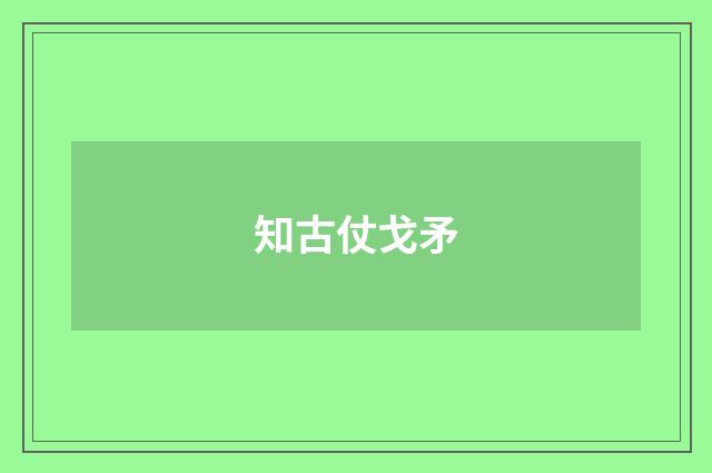 知古仗戈矛
