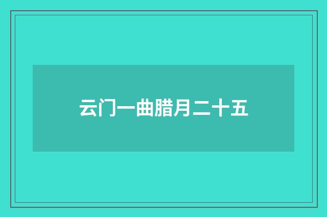 云门一曲腊月二十五