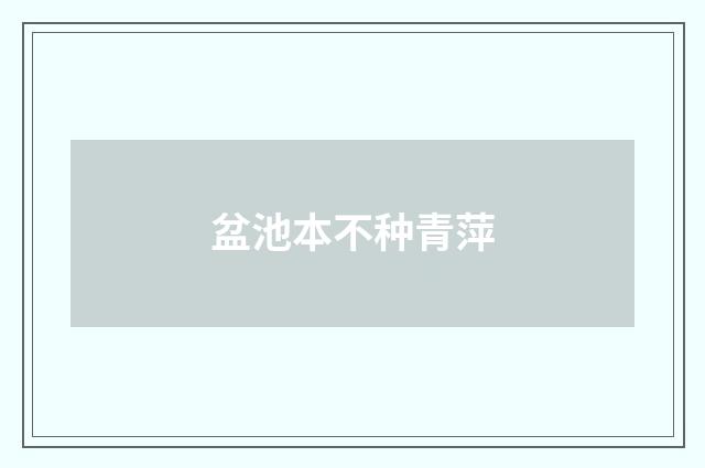 盆池本不种青萍