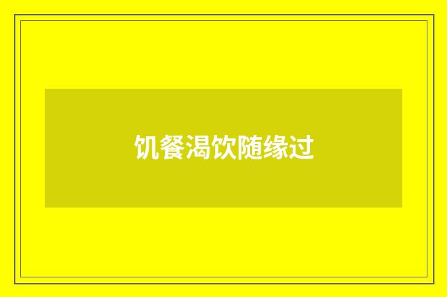 饥餐渴饮随缘过