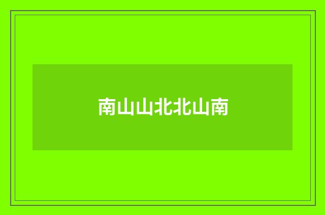 南山山北北山南