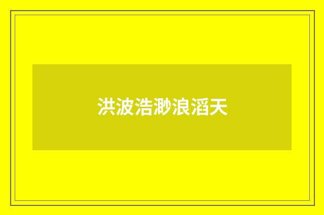 洪波浩渺浪滔天