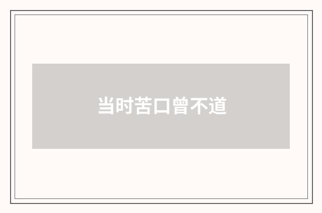 当时苦口曾不道