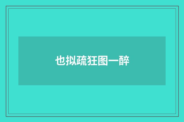 也拟疏狂图一醉