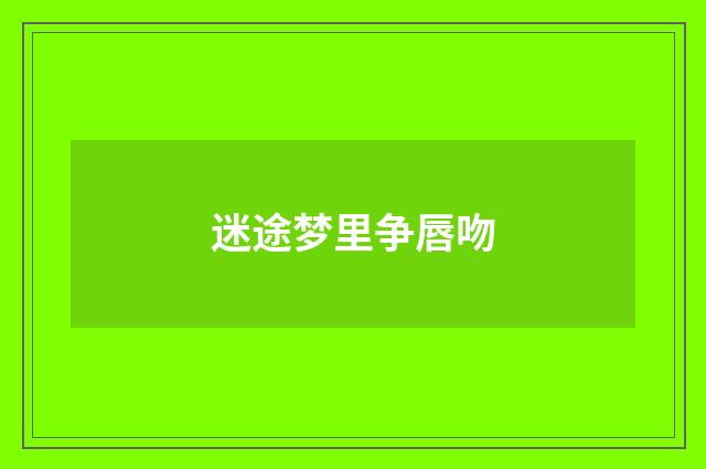 迷途梦里争唇吻