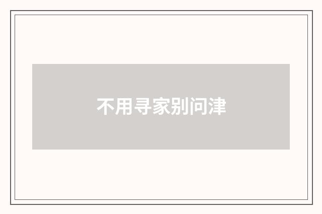 不用寻家别问津