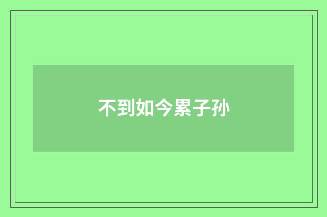 不到如今累子孙