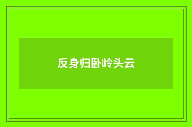 反身归卧岭头云