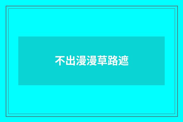不出漫漫草路遮