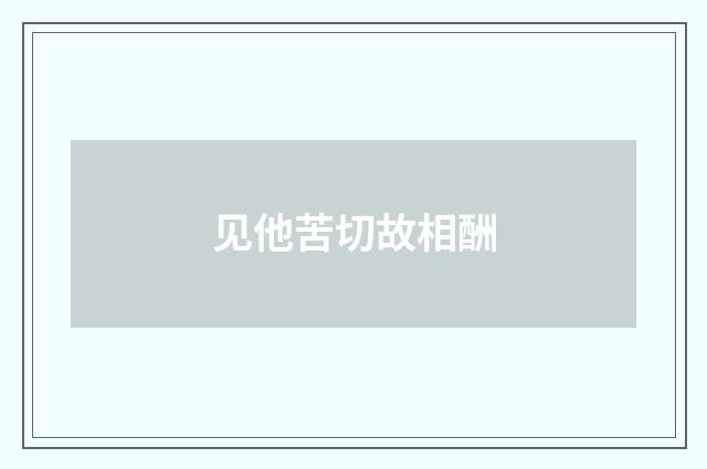 见他苦切故相酬