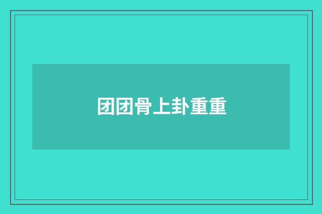 团团骨上卦重重