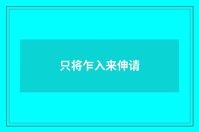 只将乍入来伸请