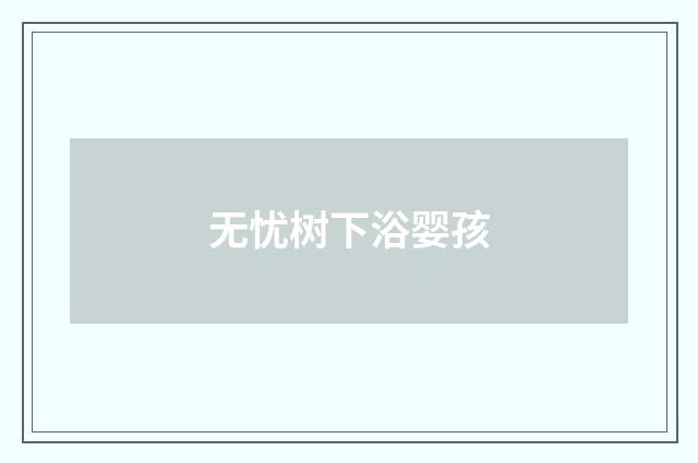 无忧树下浴婴孩