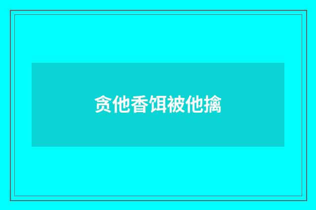 贪他香饵被他擒