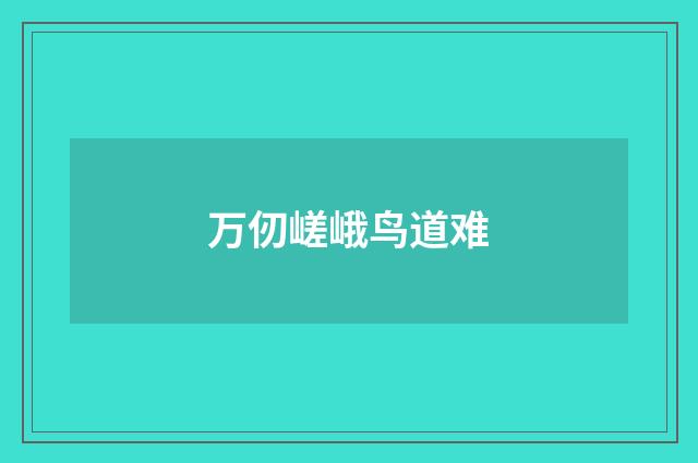 万仞嵯峨鸟道难