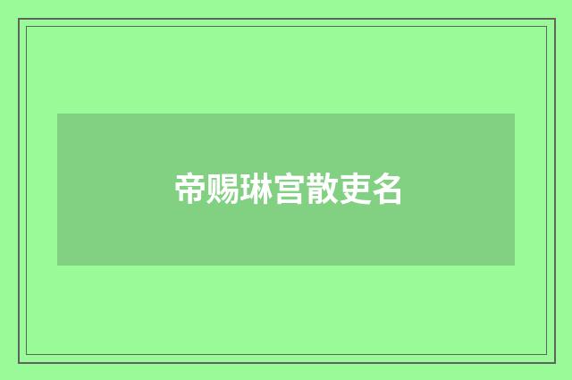 帝赐琳宫散吏名