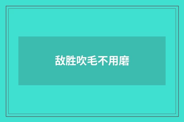 敌胜吹毛不用磨