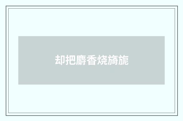 却把麝香烧旖旎