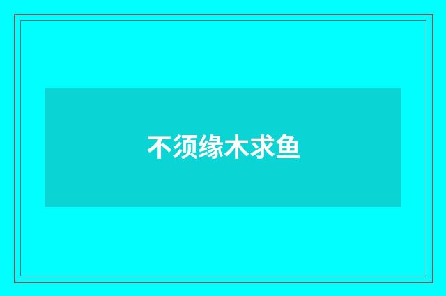 不须缘木求鱼