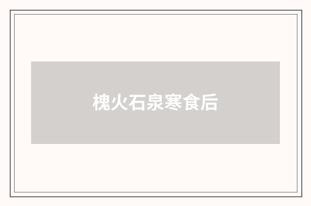 槐火石泉寒食后