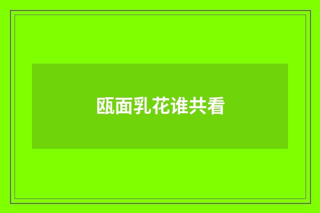 瓯面乳花谁共看