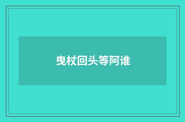 曳杖回头等阿谁