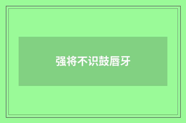 强将不识鼓唇牙