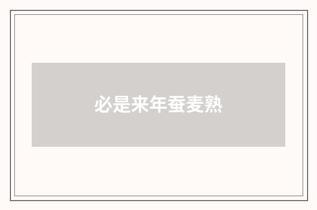 必是来年蚕麦熟