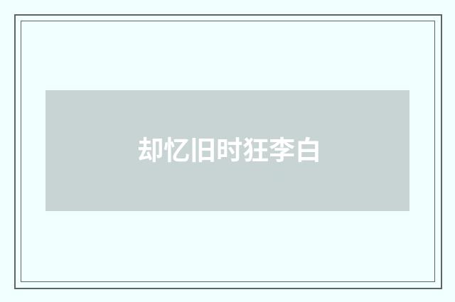 却忆旧时狂李白