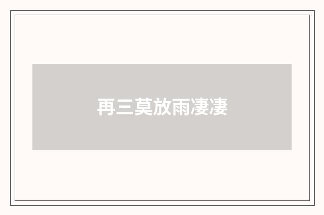 再三莫放雨凄凄