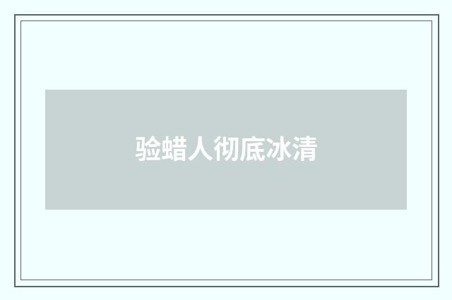 验蜡人彻底冰清