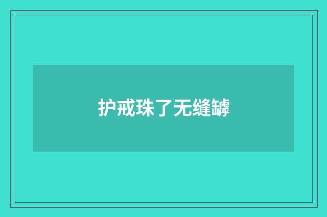 护戒珠了无缝罅